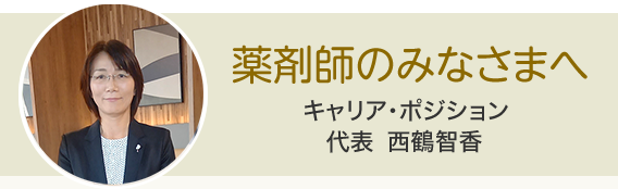 薬剤師のみなさまへ キャリア・ポジション 代表 西鶴智香